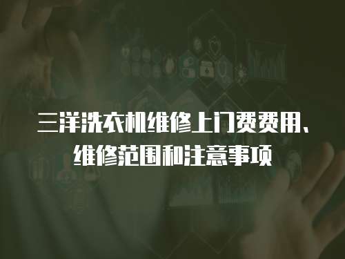 三洋洗衣機維修上門費費用、維修范圍和注意事項