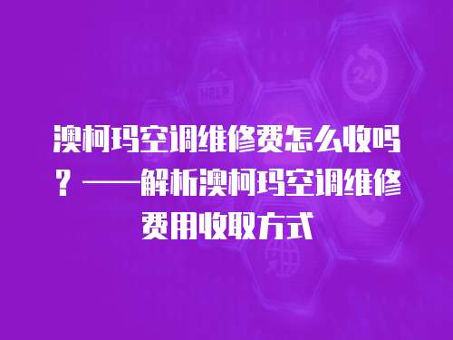 澳柯瑪空調(diào)維修費(fèi)怎么收嗎？——解析澳柯瑪空調(diào)維修費(fèi)用收取方式