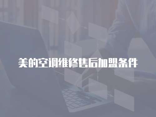 美的空調維修售后加盟條件