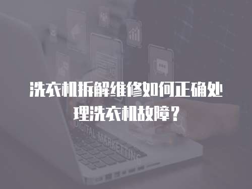 洗衣機拆解維修如何正確處理洗衣機故障？