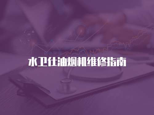 水衛(wèi)仕油煙機(jī)維修指南
