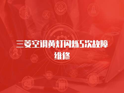 三菱空調(diào)黃燈閃爍5次故障維修