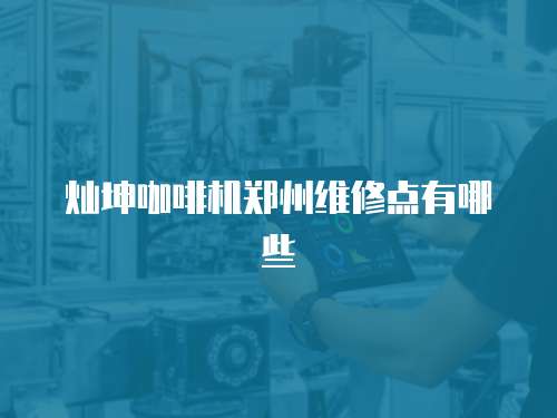 燦坤咖啡機鄭州維修點有哪些