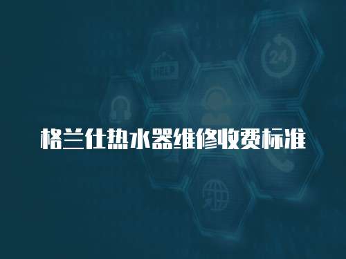 格蘭仕熱水器維修收費標準