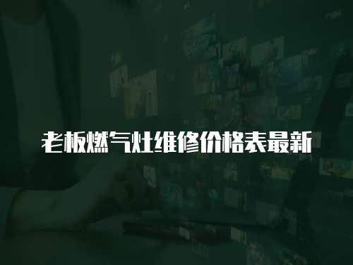 老板燃氣灶維修價格表最新