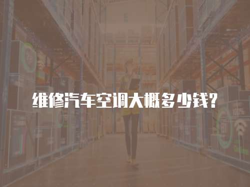 維修汽車空調大概多少錢？