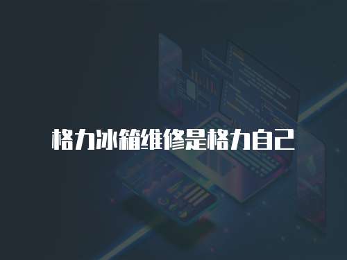 格力冰箱維修是格力自己