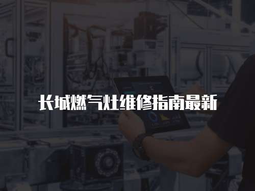 長城燃?xì)庠罹S修指南最新