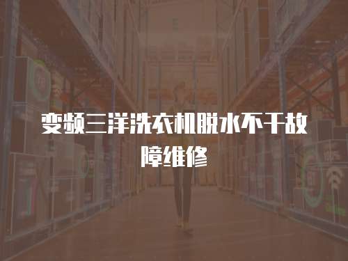 變頻三洋洗衣機(jī)脫水不干故障維修