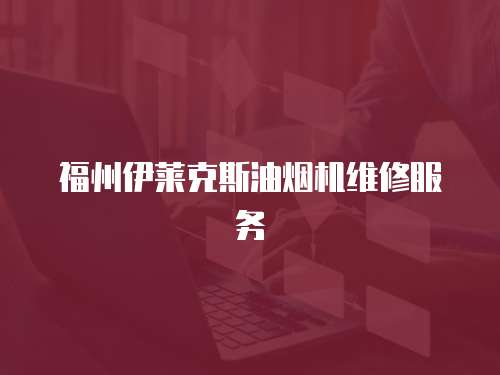 福州伊萊克斯油煙機維修服務