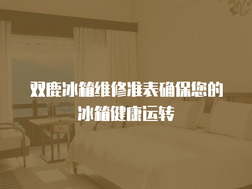 雙鹿冰箱維修準表確保您的冰箱健康運轉