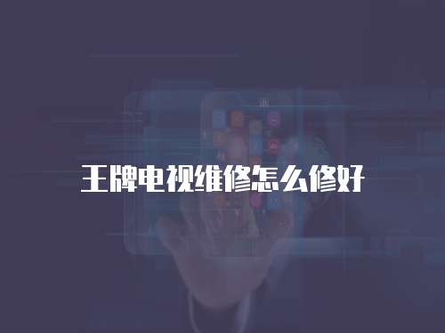 王牌電視維修怎么修好