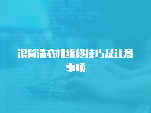 滾筒洗衣機維修技巧及注意事項