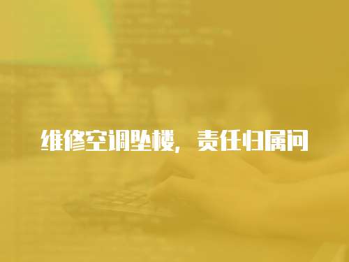 維修空調墜樓，責任歸屬問