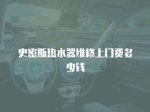 史密斯熱水器維修上門費多少錢
