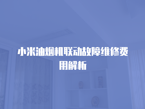 小米油煙機聯動故障維修費用解析