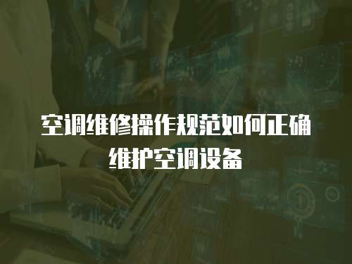  空調維修操作規范如何正確維護空調設備