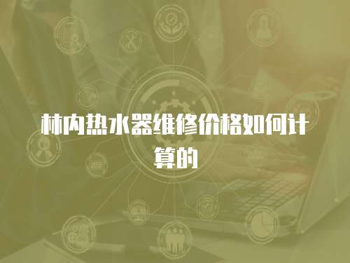 林內(nèi)熱水器維修價(jià)格如何計(jì)算的