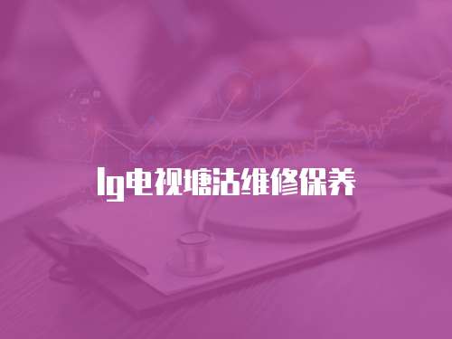 lg電視塘沽維修保養