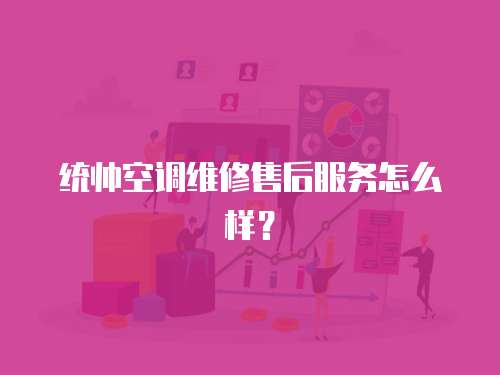 統帥空調維修售后服務怎么樣？