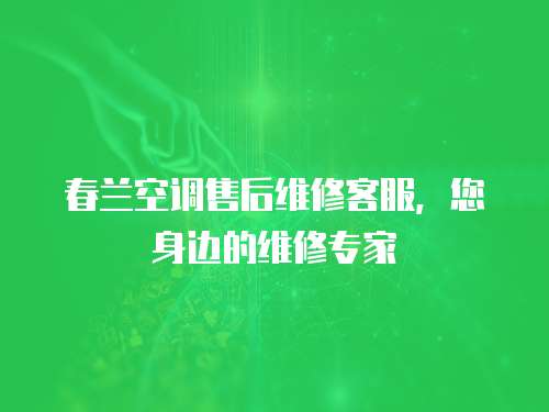 春蘭空調售后維修客服，您身邊的維修專家
