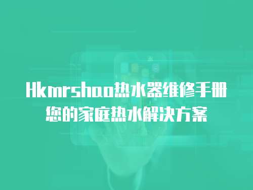 Hkmrshao熱水器維修手冊您的家庭熱水解決方案