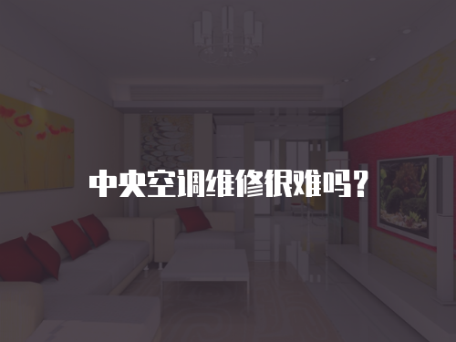 中央空調(diào)維修很難嗎？