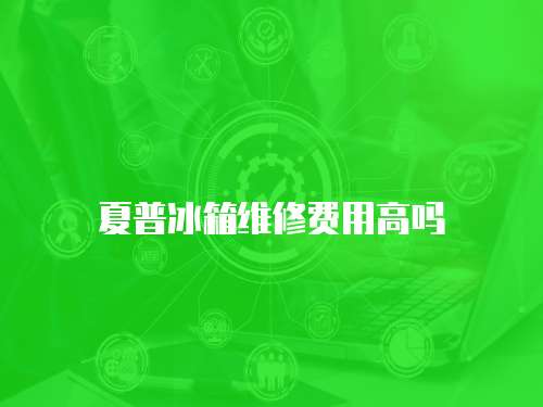 夏普冰箱維修費用高嗎