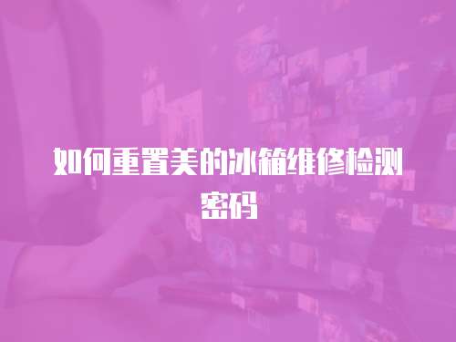 如何重置美的冰箱維修檢測密碼