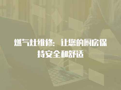 燃氣灶維修：讓您的廚房保持安全和舒適