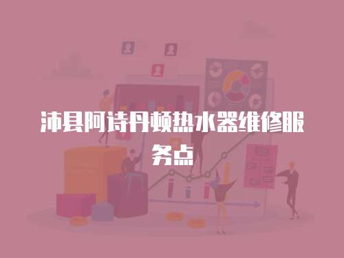 沛縣阿詩丹頓熱水器維修服務點
