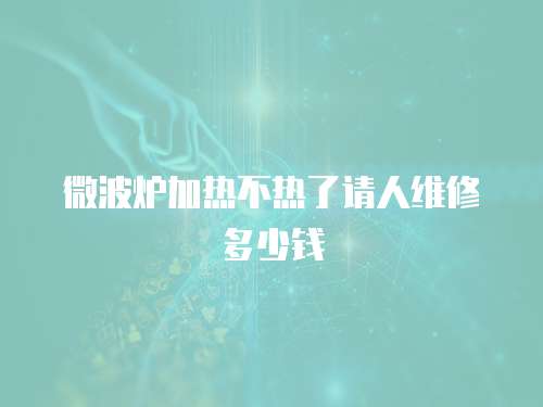 微波爐加熱不熱了請人維修多少錢
