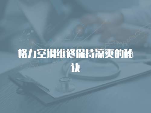格力空調維修保持涼爽的秘訣
