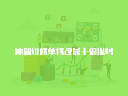 冰箱維修單修改屬于騙保嗎