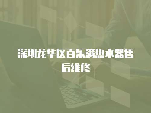 深圳龍華區百樂滿熱水器售后維修
