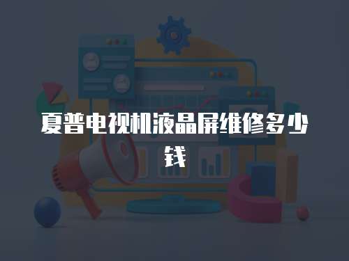 夏普電視機液晶屏維修多少錢