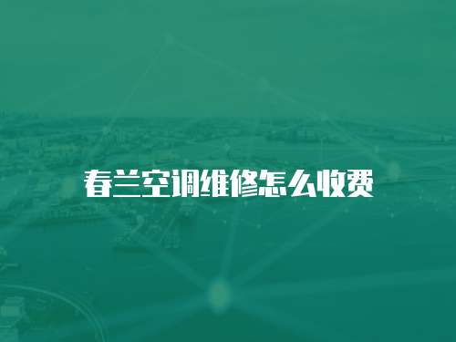 春蘭空調(diào)維修怎么收費(fèi)