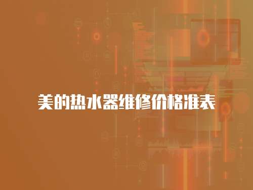 美的熱水器維修價(jià)格準(zhǔn)表