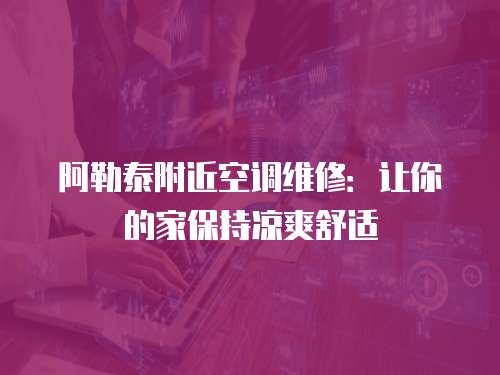 阿勒泰附近空調(diào)維修：讓你的家保持涼爽舒適