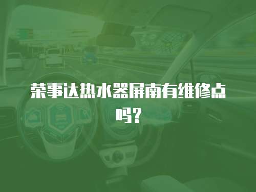 榮事達(dá)熱水器屏南有維修點(diǎn)嗎？