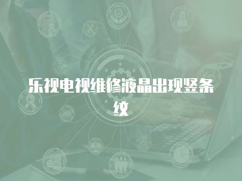 樂視電視維修液晶出現豎條紋