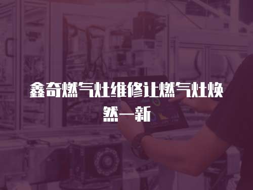 鑫奇燃氣灶維修讓燃氣灶煥然一新