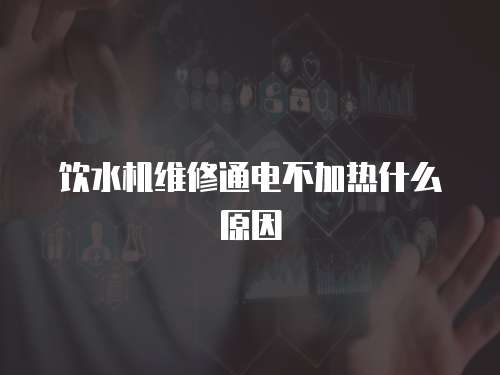 飲水機維修通電不加熱什么原因