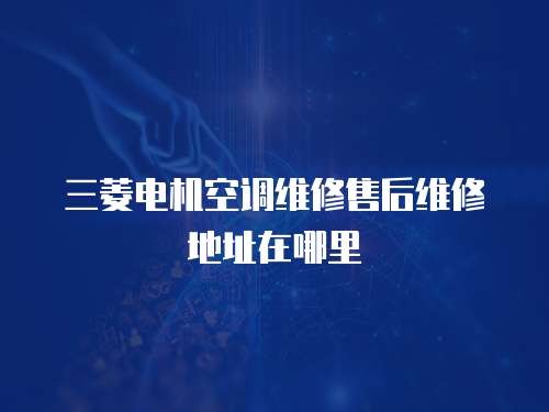 三菱電機空調(diào)維修售后維修地址在哪里