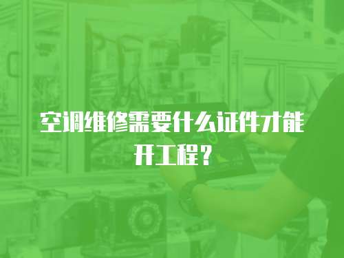 空調維修需要什么證件才能開工程？