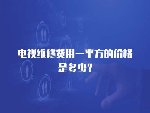 電視維修費用一平方的價格是多少？