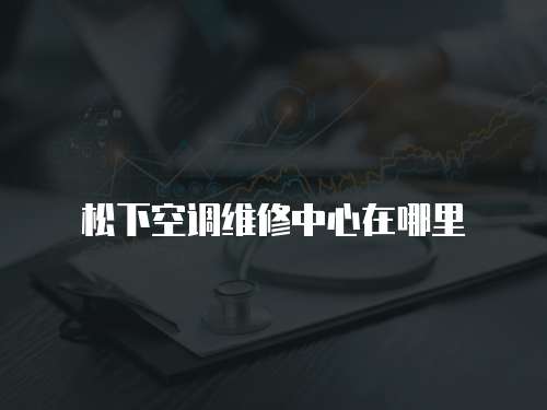 松下空調維修中心在哪里