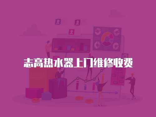 志高熱水器上門維修收費(fèi)