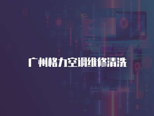 廣州格力空調維修清洗