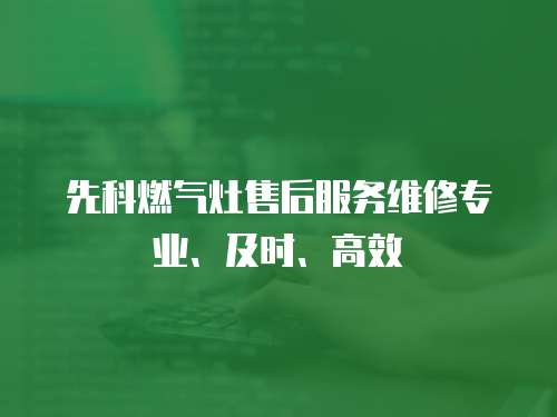 先科燃?xì)庠钍酆蠓?wù)維修專業(yè)、及時(shí)、高效